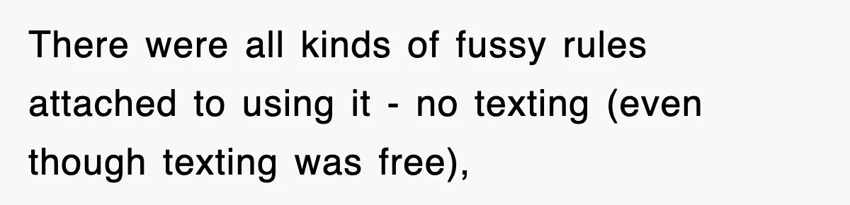 There were all kinds of fussy rules attached to using it - no texting (even though texting was free),