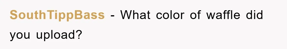 SouthTippBass − What color of waffle did you upload?