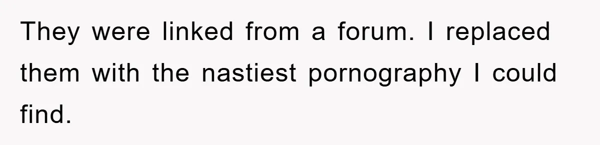 They were linked from a forum. I replaced them with the nastiest pornography I could find.