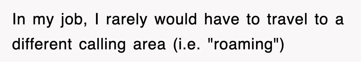 In my job, I rarely would have to travel to a different calling area (i.e. "roaming")