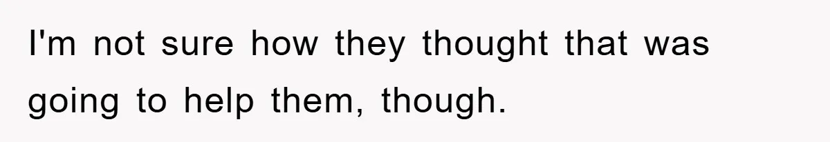 I'm not sure how they thought that was going to help them, though.