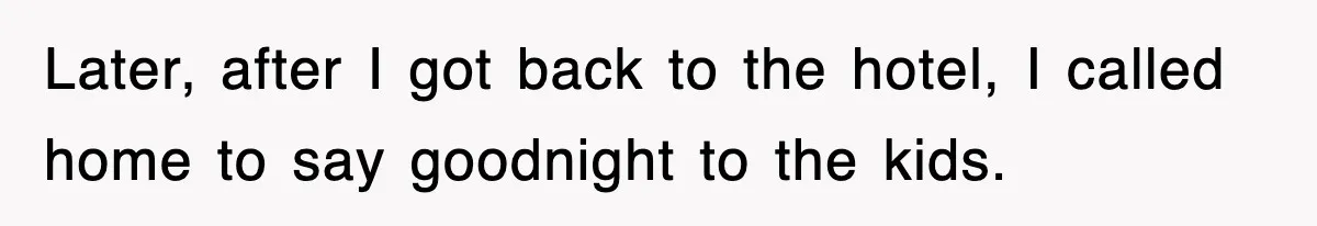 Later, after I got back to the hotel, I called home to say goodnight to the kids.