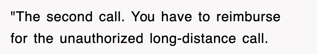 "The second call. You have to reimburse for the unauthorized long-distance call.