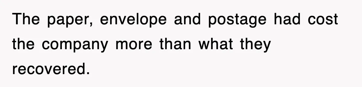 The paper, envelope and postage had cost the company more than what they recovered.