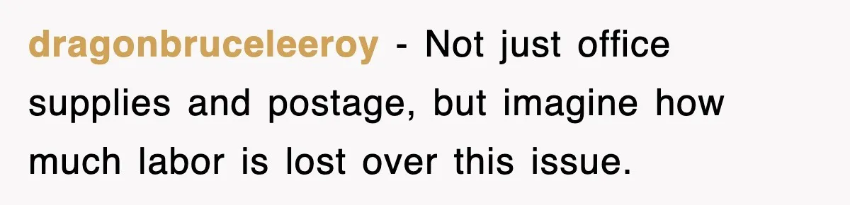 dragonbruceleeroy − Not just office supplies and postage, but imagine how much labor is lost over this issue.