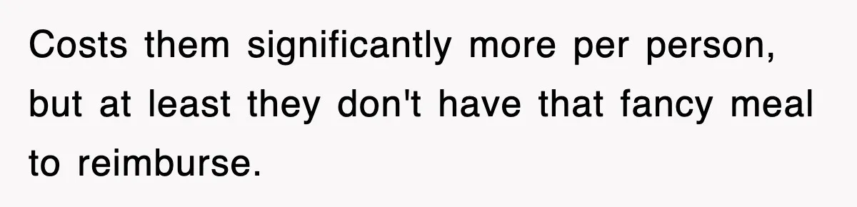 Costs them significantly more per person, but at least they don't have that fancy meal to reimburse.