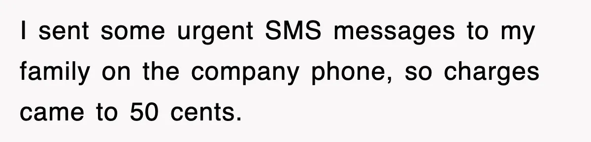 I sent some urgent SMS messages to my family on the company phone, so charges came to 50 cents.