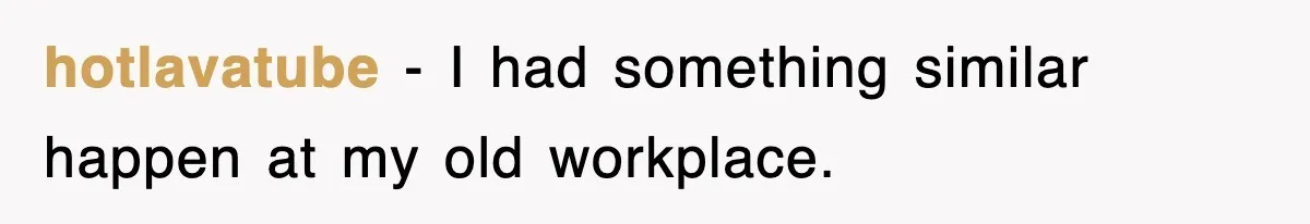 hotlavatube − I had something similar happen at my old workplace.