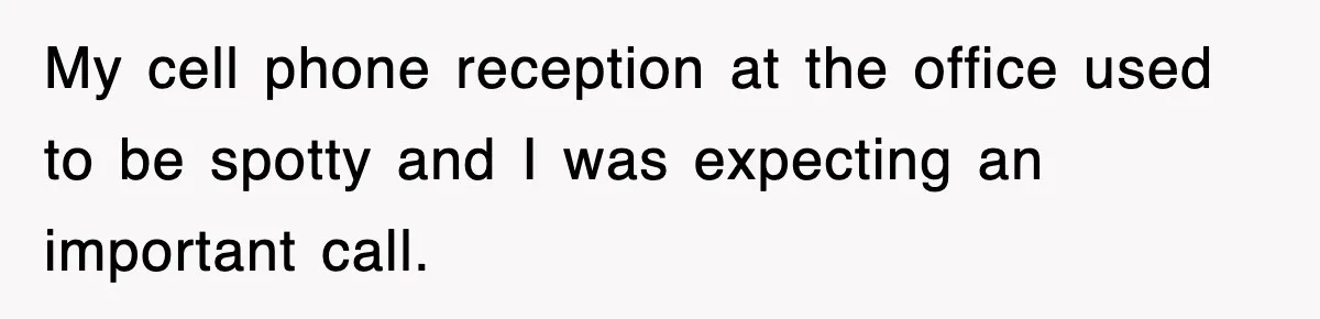 My cell phone reception at the office used to be spotty and I was expecting an important call.