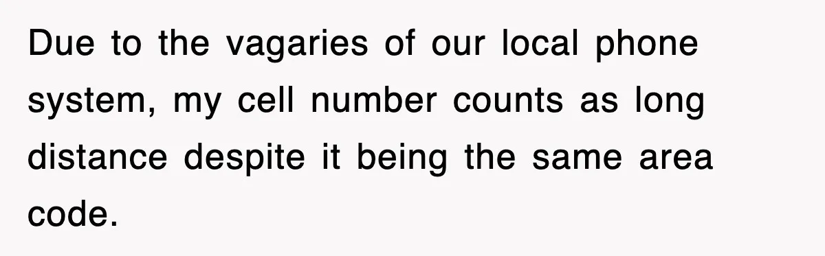 Due to the vagaries of our local phone system, my cell number counts as long distance despite it being the same area code.