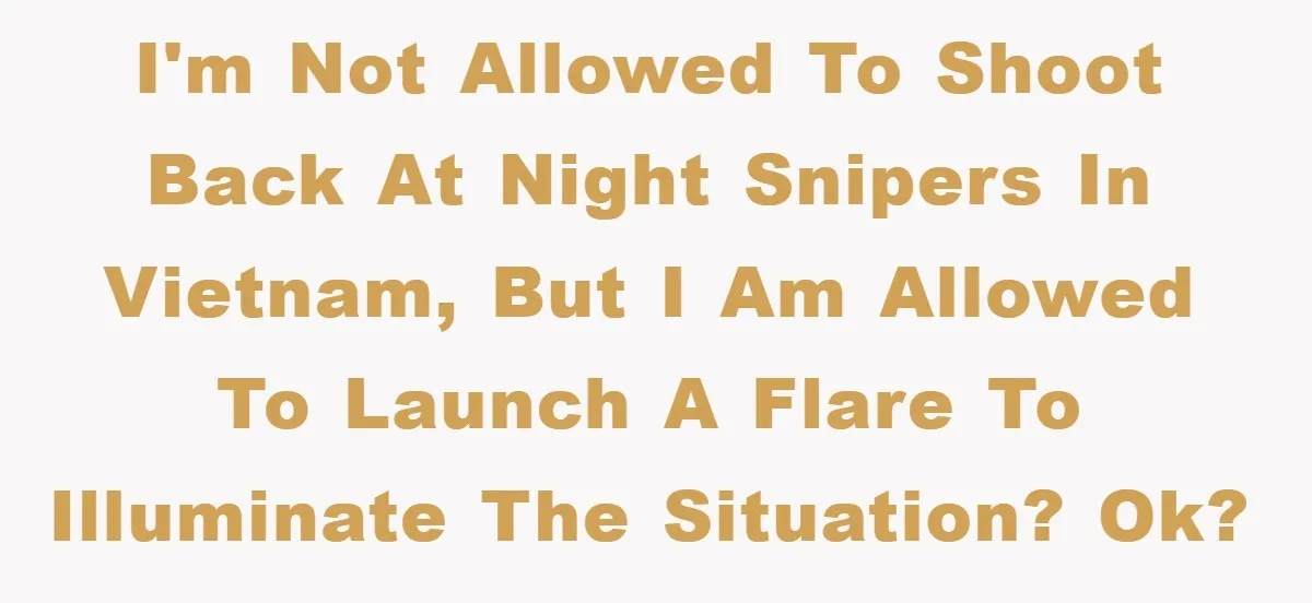 I'm not allowed to shoot back at night snipers in Vietnam, but I am allowed to launch a flare to illuminate the situation? OK?