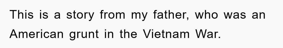 This is a story from my father, who was an American grunt in the Vietnam War.