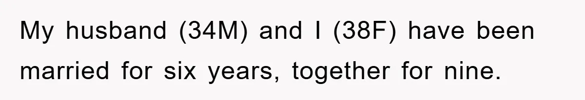 My husband (34M) and I (38F) have been married for six years, together for nine.