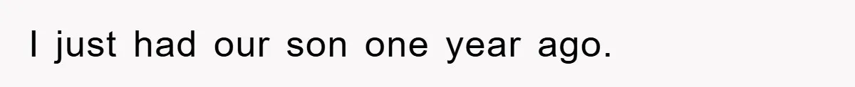 I just had our son one year ago.