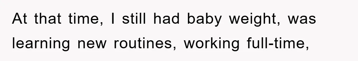 At that time, I still had baby weight, was learning new routines, working full-time,