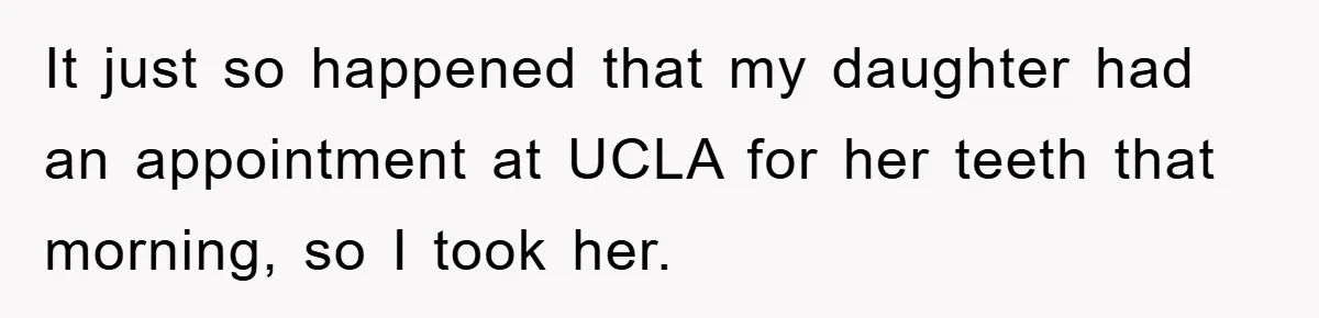 It just so happened that my daughter had an appointment at UCLA for her teeth that morning, so I took her.