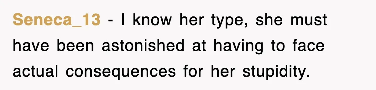 Seneca_13 − I know her type, she must have been astonished at having to face actual consequences for her stupidity.