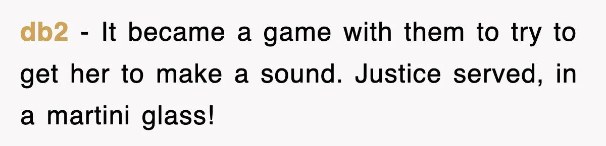 db2 − It became a game with them to try to get her to make a sound. Justice served, in a martini glass!