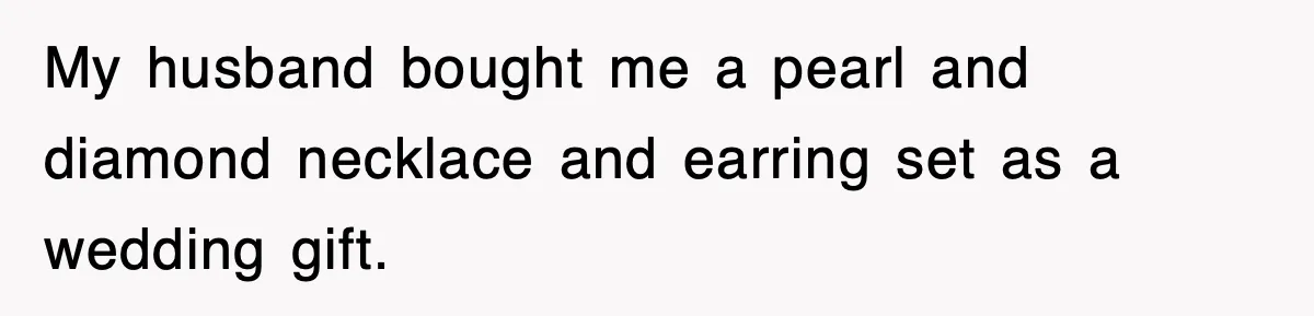 My husband bought me a pearl and diamond necklace and earring set as a wedding gift.
