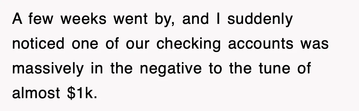 A few weeks went by, and I suddenly noticed one of our checking accounts was massively in the negative to the tune of almost $1k.