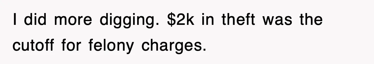 I did more digging. $2k in theft was the cutoff for felony charges.