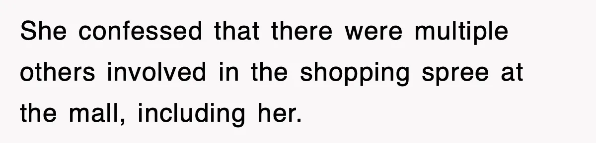 She confessed that there were multiple others involved in the shopping spree at the mall, including her.
