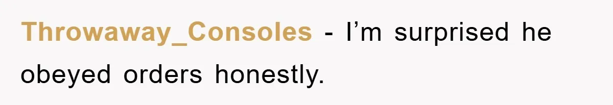 Throwaway_Consoles − I’m surprised he obeyed orders honestly.