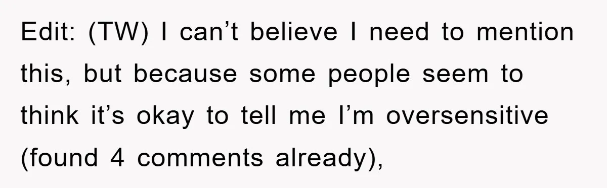Edit: (TW) I can’t believe I need to mention this, but because some people seem to think it’s okay to tell me I’m oversensitive (found 4 comments already),