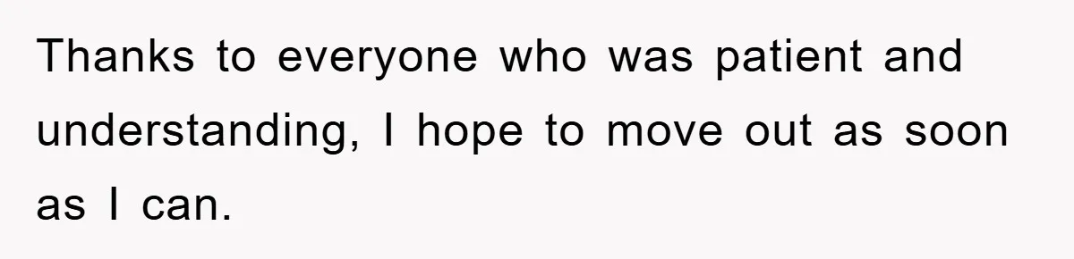 Thanks to everyone who was patient and understanding, I hope to move out as soon as I can.