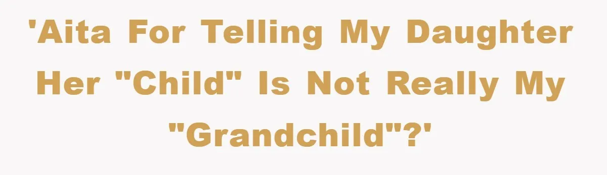 'AITA for telling my daughter her "child" is not really my "grandchild"?'