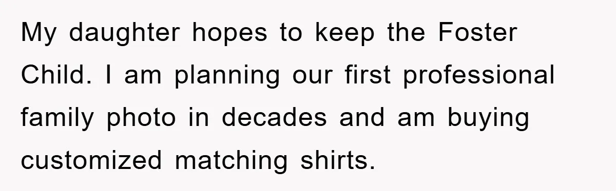My daughter hopes to keep the Foster Child. I am planning our first professional family photo in decades and am buying customized matching shirts.