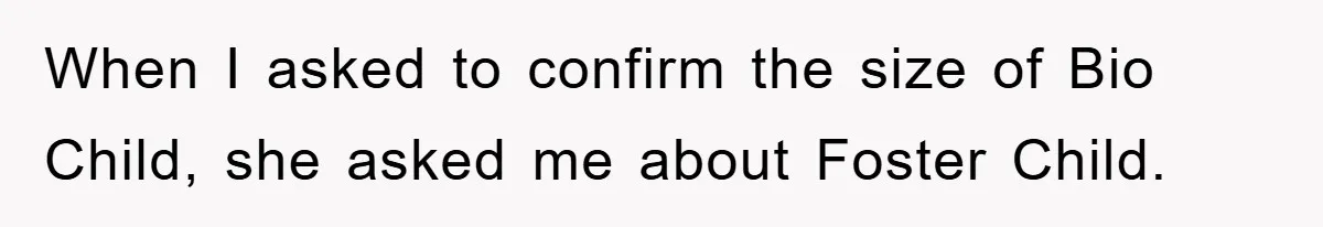 When I asked to confirm the size of Bio Child, she asked me about Foster Child.