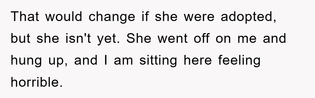 That would change if she were adopted, but she isn't yet. She went off on me and hung up, and I am sitting here feeling horrible.