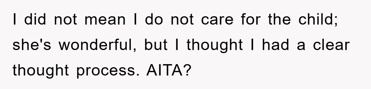 I did not mean I do not care for the child; she's wonderful, but I thought I had a clear thought process. AITA?