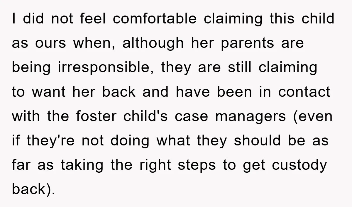I did not feel comfortable claiming this child as ours when, although her parents are being irresponsible, they are still claiming to want her back and have been in contact...