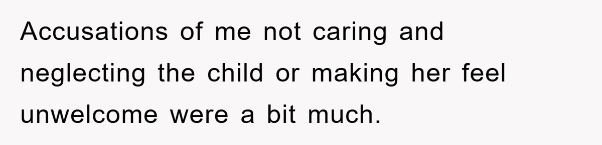 Accusations of me not caring and neglecting the child or making her feel unwelcome were a bit much.
