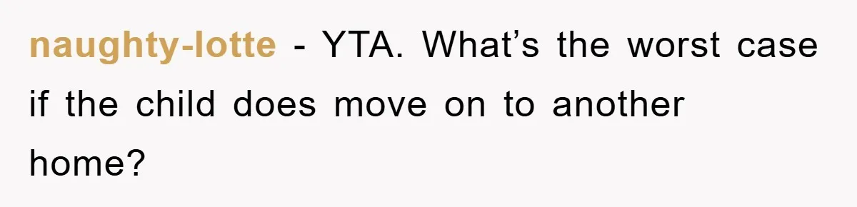 naughty-lotte − YTA. What’s the worst case if the child does move on to another home?