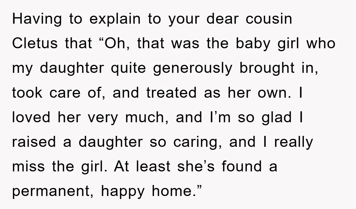 Having to explain to your dear cousin Cletus that “Oh, that was the baby girl who my daughter quite generously brought in, took care of, and treated as her own....