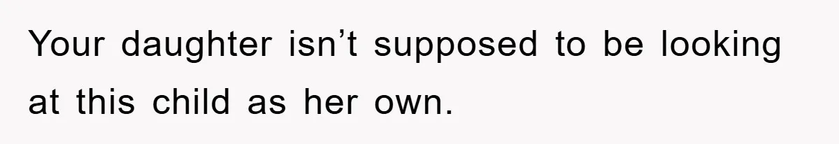 Your daughter isn’t supposed to be looking at this child as her own.