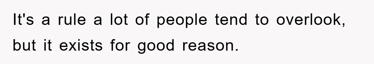 It's a rule a lot of people tend to overlook, but it exists for good reason.