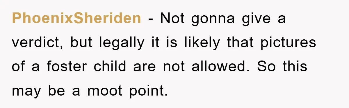 PhoenixSheriden − Not gonna give a verdict, but legally it is likely that pictures of a foster child are not allowed. So this may be a moot point.