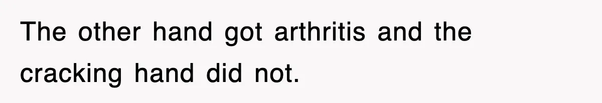 The other hand got arthritis and the cracking hand did not.