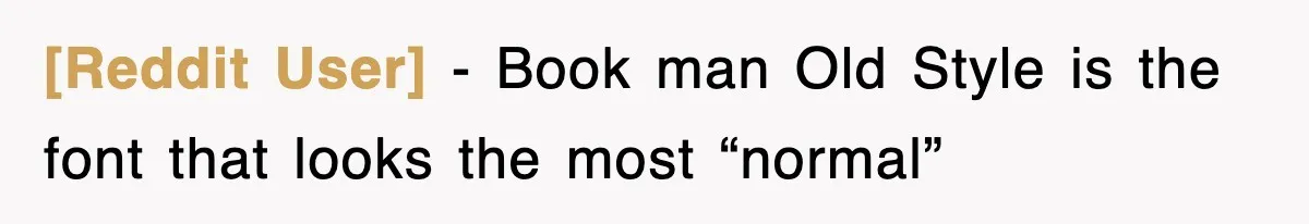 [Reddit User] − Book man Old Style is the font that looks the most “normal”
