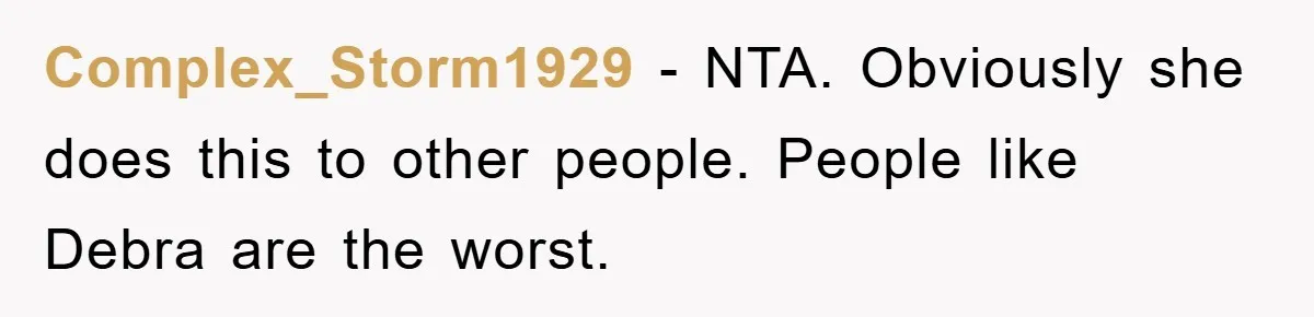 Complex_Storm1929 - NTA. Obviously she does this to other people. People like Debra are the worst.