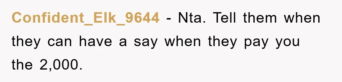 Confident_Elk_9644 - Nta. Tell them when they can have a say when they pay you the 2,000.