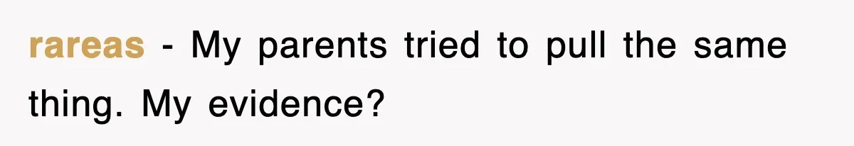 rareas − My parents tried to pull the same thing. My evidence?