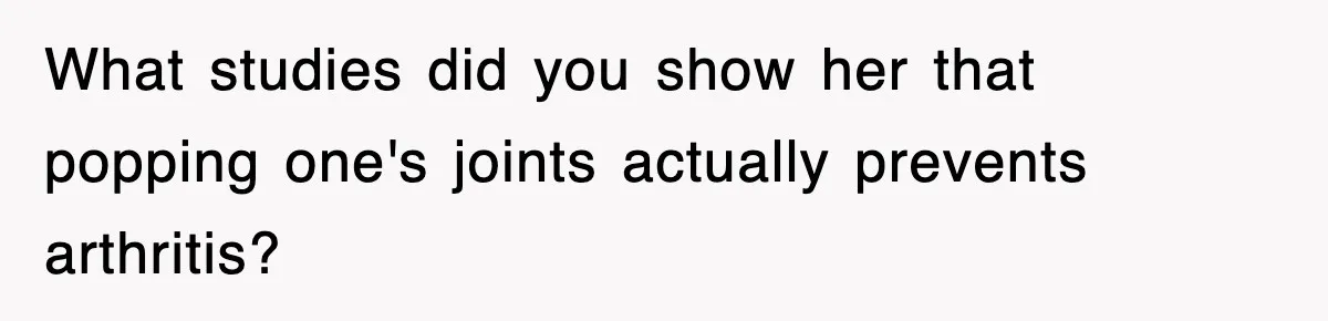 What studies did you show her that popping one's joints actually prevents arthritis?