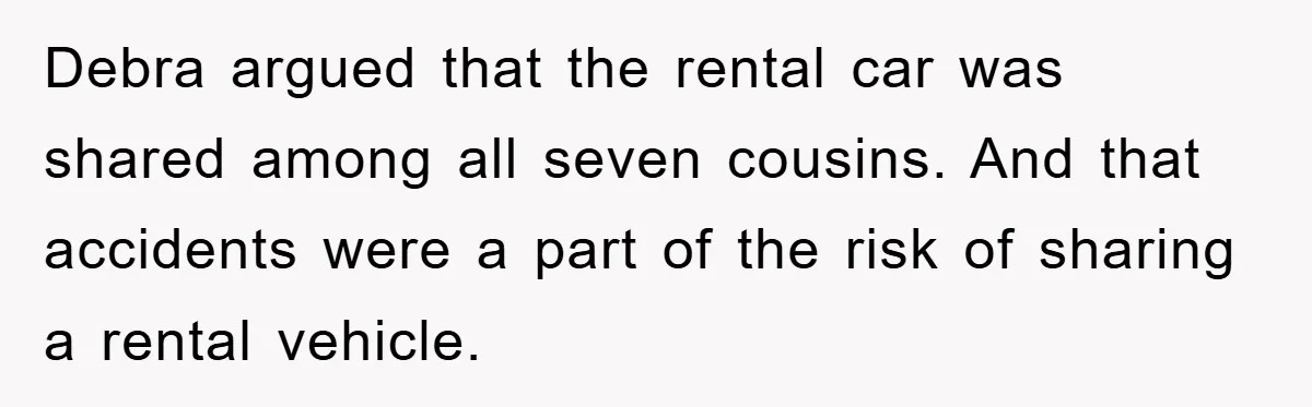 Debra argued that the rental car was shared among all seven cousins. And that accidents were a part of the risk of sharing a rental vehicle.