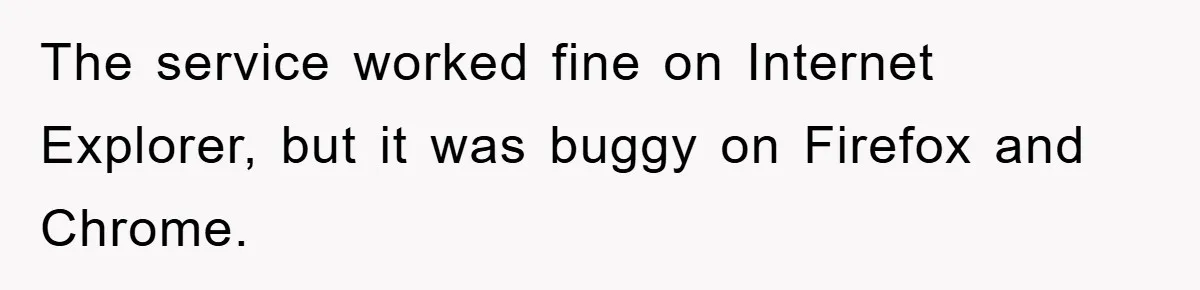 The service worked fine on Internet Explorer, but it was buggy on Firefox and Chrome.