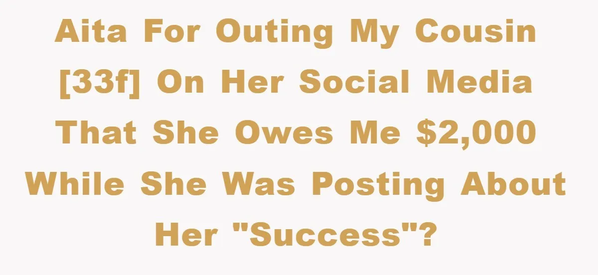 AITA for outing my cousin [33F] on her social media that she owes me $2,000 while she was posting about her "success"?
